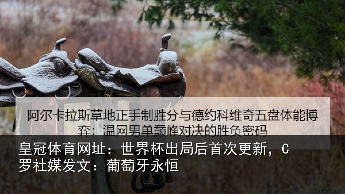 皇冠体育网址：世界杯出局后首次更新，C罗社媒发文：葡萄牙永恒