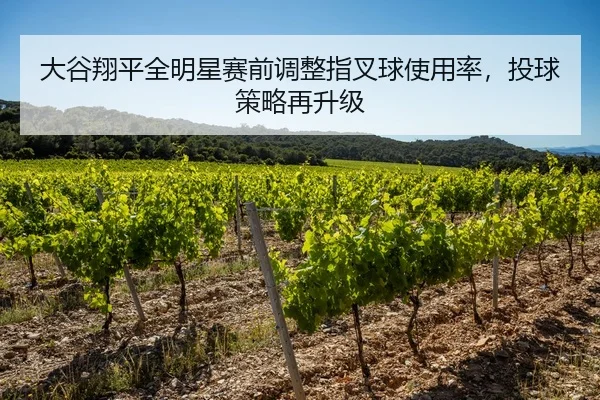 大谷翔平全明星赛前调整指叉球使用率，投球策略再升级