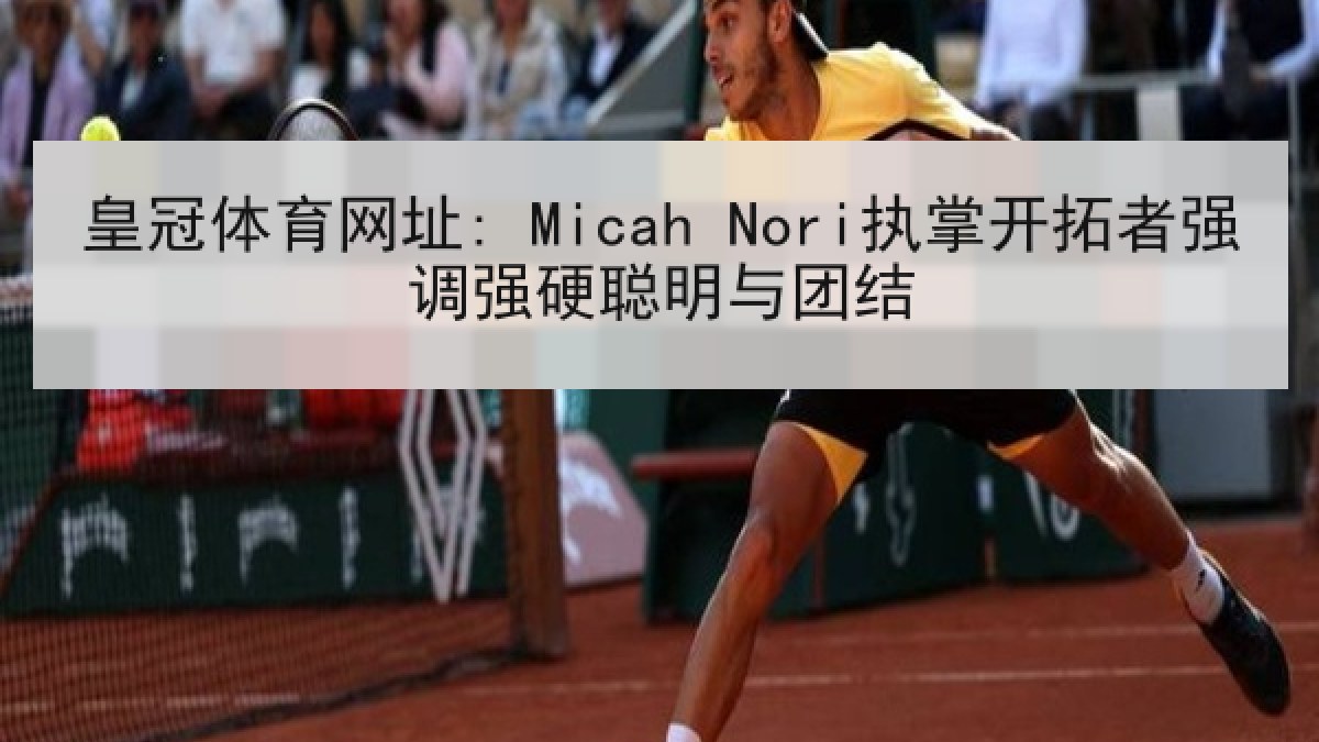 皇冠体育网址: Micah Nori执掌开拓者强调强硬聪明与团结 皇冠体育网址: Micah Nori执掌开拓者强调强硬聪明与团结