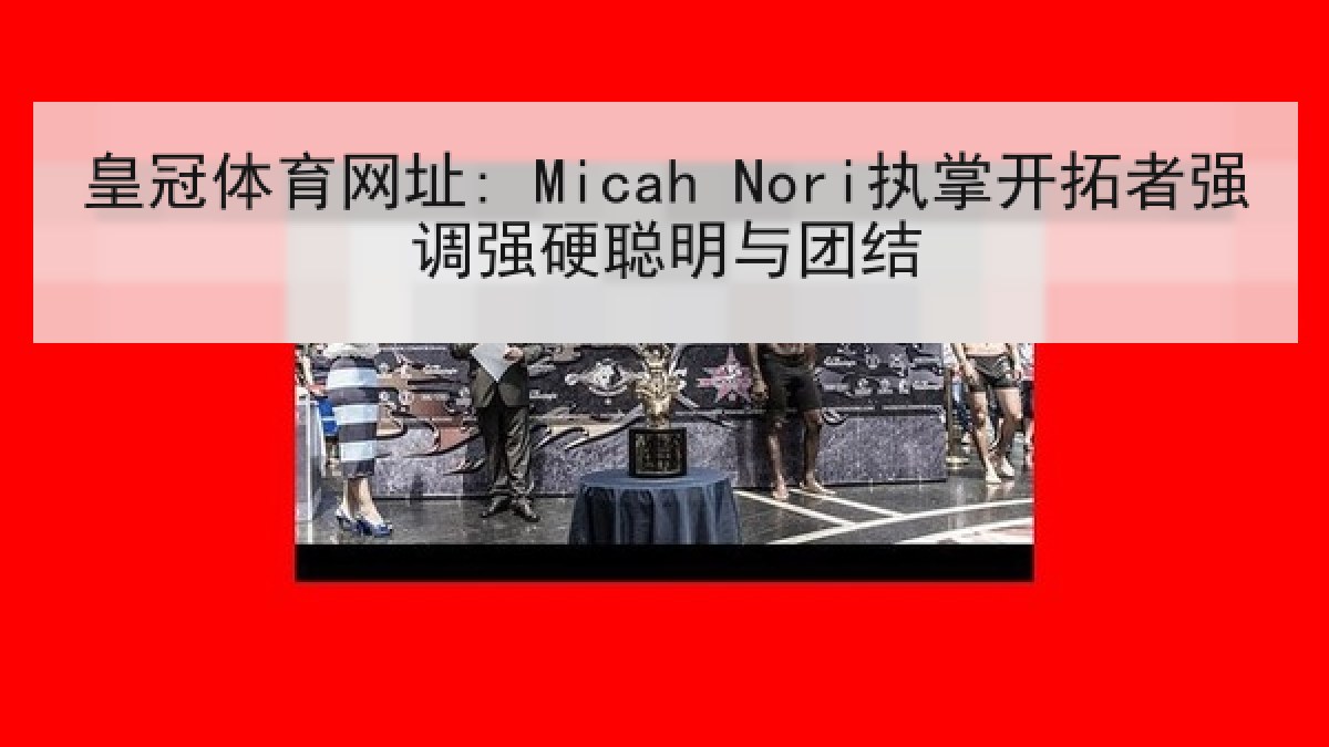 皇冠体育网址: Micah Nori执掌开拓者强调强硬聪明与团结 皇冠体育网址: Micah Nori执掌开拓者强调强硬聪明与团结