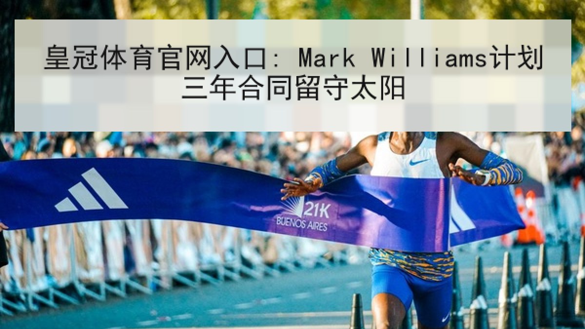皇冠体育官网入口: Mark Williams计划三年合同留守太阳 皇冠体育官网入口: Mark Williams计划三年合同留守太阳