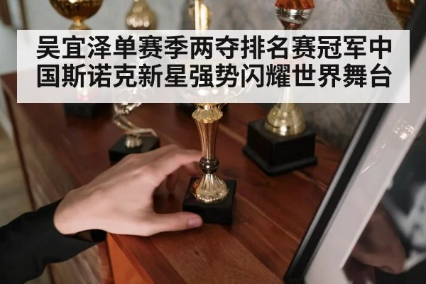 吴宜泽单赛季两夺排名赛冠军中国斯诺克新星强势闪耀世界舞台