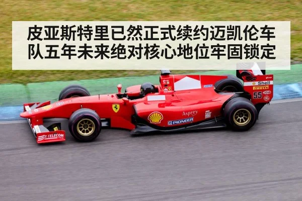 皮亚斯特里已然正式续约迈凯伦车队五年未来绝对核心地位牢固锁定